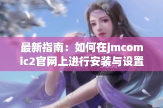 最新指南:如何在jmcomic2官网上进行安装与设置
