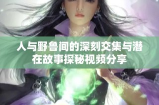人与野鲁间的深刻交集与潜在故事探秘视频分享