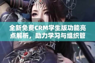 全新免费CRM学生版功能亮点解析，助力学习与组织管理