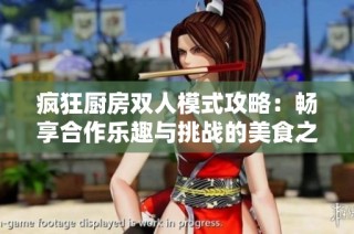 疯狂厨房双人模式攻略：畅享合作乐趣与挑战的美食之旅