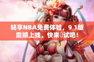 畅享NBA免费体验，9 1版震撼上线，快来試试吧！