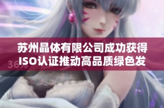 苏州晶体有限公司成功获得ISO认证推动高品质绿色发展