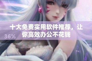 十大免费实用软件推荐，让你高效办公不花钱