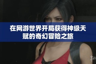 在网游世界开局获得神级天赋的奇幻冒险之旅