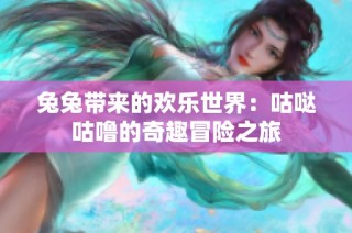 兔兔带来的欢乐世界：咕哒咕噜的奇趣冒险之旅