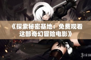 《探索秘密基地：免费观看这部奇幻冒险电影》