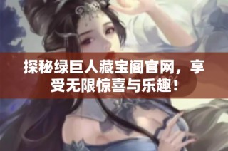 探秘绿巨人藏宝阁官网，享受无限惊喜与乐趣！