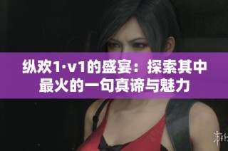 纵欢1·v1的盛宴：探索其中最火的一句真谛与魅力