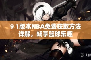 9 1版本NBA免费获取方法详解，畅享篮球乐趣