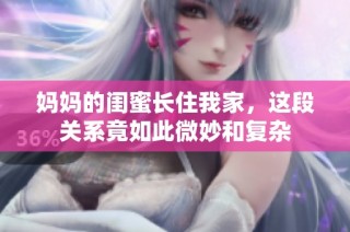 妈妈的闺蜜长住我家，这段关系竟如此微妙和复杂