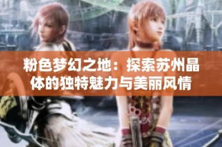 粉色梦幻之地：探索苏州晶体的独特魅力与美丽风情