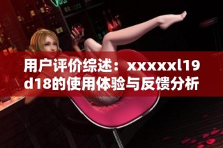 用户评价综述:xxxxxl19d18的使用体验与反馈分析