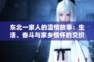 东北一家人的温情故事：生活、奋斗与家乡情怀的交织