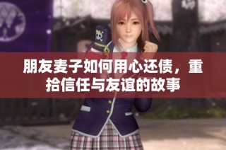 朋友麦子如何用心还债，重拾信任与友谊的故事