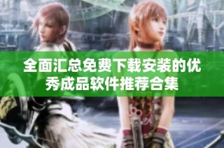 全面汇总免费下载安装的优秀成品软件推荐合集
