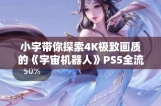 小宇带你探索4K极致画质的《宇宙机器人》PS5全流程攻略第六期
