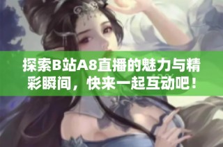探索B站A8直播的魅力与精彩瞬间，快来一起互动吧！