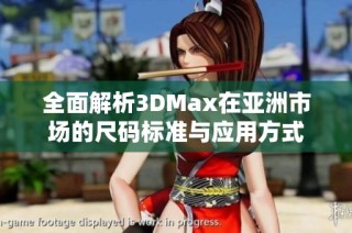 全面解析3DMax在亚洲市场的尺码标准与应用方式