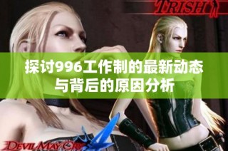 探讨996工作制的最新动态与背后的原因分析