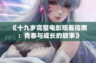《十九岁完整电影观看指南：青春与成长的故事》