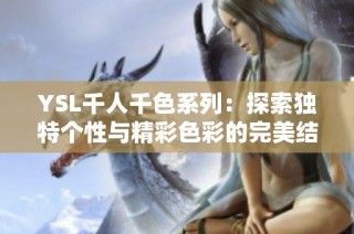 YSL千人千色系列：探索独特个性与精彩色彩的完美结合