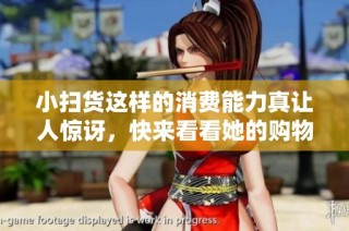小扫货这样的消费能力真让人惊讶，快来看看她的购物秘诀！