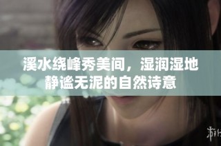 溪水绕峰秀美间,湿润湿地静谧无泥的自然诗意