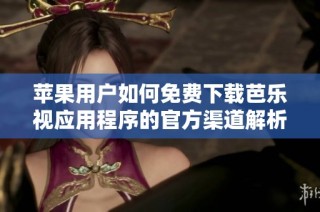 苹果用户如何免费下载芭乐视应用程序的官方渠道解析