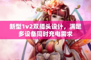 新型1v2双插头设计，满足多设备同时充电需求