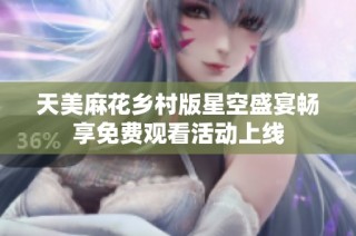 天美麻花乡村版星空盛宴畅享免费观看活动上线