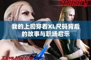 我的上司穿着XL尺码背后的故事与职场启示