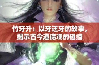 竹牙升：以牙还牙的故事，揭示古今道德观的碰撞