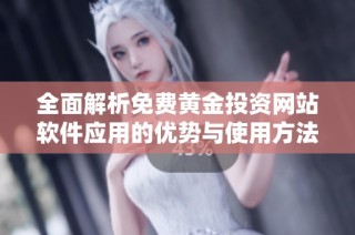 全面解析免费黄金投资网站软件应用的优势与使用方法