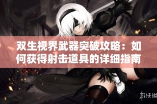 双生视界武器突破攻略:如何获得射击道具的详细指南