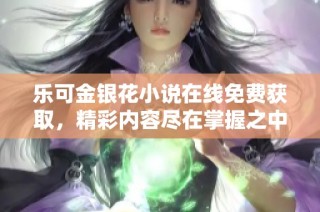 乐可金银花小说在线免费获取，精彩内容尽在掌握之中