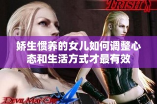 娇生惯养的女儿如何调整心态和生活方式才最有效