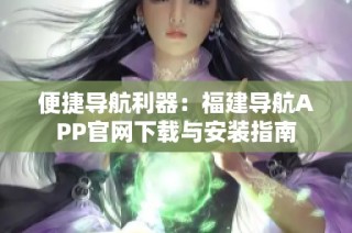 便捷导航利器：福建导航APP官网下载与安装指南