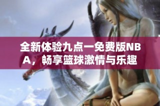 全新体验九点一免费版NBA,畅享篮球激情与乐趣