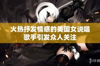 火热抒发情感的美国女说唱歌手引发众人关注