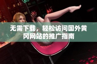 无需下载，轻松访问国外黄冈网站的推广指南