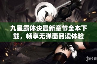 九星霸体诀最新章节全本下载，畅享无弹窗阅读体验