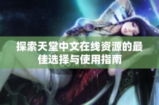探索天堂中文在线资源的最佳选择与使用指南