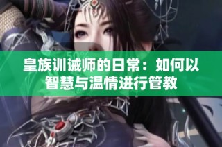 皇族训诫师的日常：如何以智慧与温情进行管教