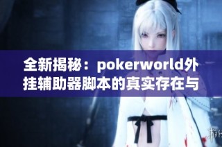 全新揭秘:pokerworld外挂辅助器脚本的真实存在与效果分析