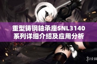 重型铸钢轴承座SNL3140系列详细介绍及应用分析