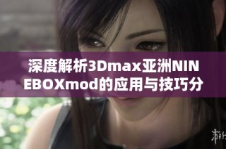 深度解析3Dmax亚洲NINEBOXmod的应用与技巧分享
