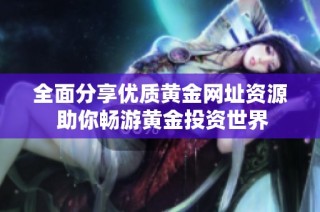 全面分享优质黄金网址资源 助你畅游黄金投资世界