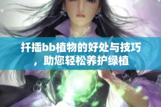 扦插bb植物的好处与技巧，助您轻松养护绿植