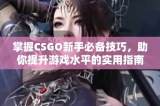 掌握CSGO新手必备技巧，助你提升游戏水平的实用指南