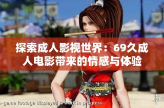 探索成人影视世界：69久成人电影带来的情感与体验